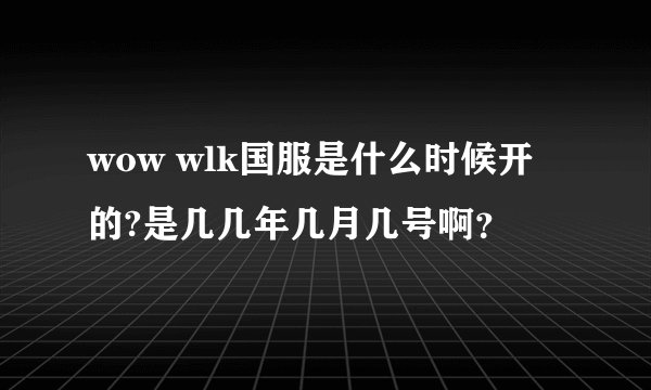 wow wlk国服是什么时候开的?是几几年几月几号啊？