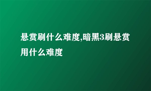 悬赏刷什么难度,暗黑3刷悬赏用什么难度