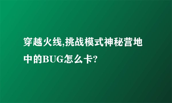 穿越火线,挑战模式神秘营地中的BUG怎么卡?