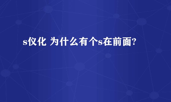 s仪化 为什么有个s在前面?