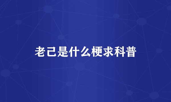 老己是什么梗求科普