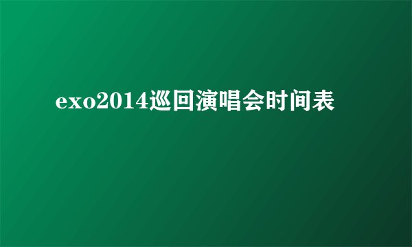 exo2014巡回演唱会时间表