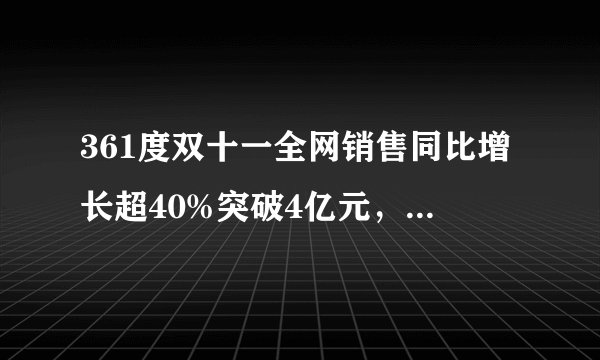 361度双十一全网销售同比增长超40%突破4亿元，再创历史新高！