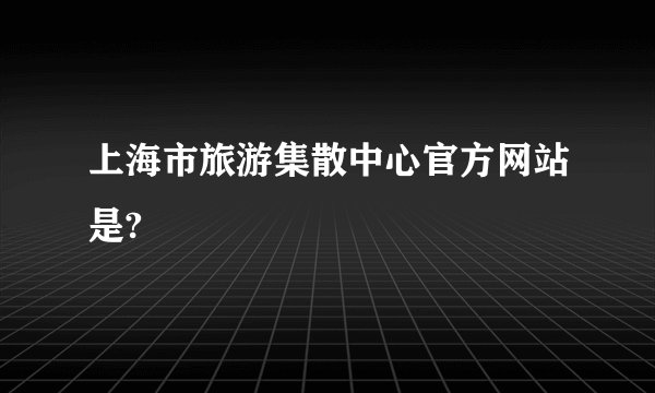 上海市旅游集散中心官方网站是?