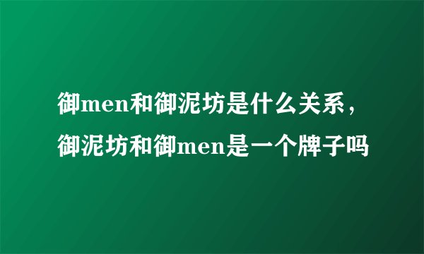 御men和御泥坊是什么关系，御泥坊和御men是一个牌子吗