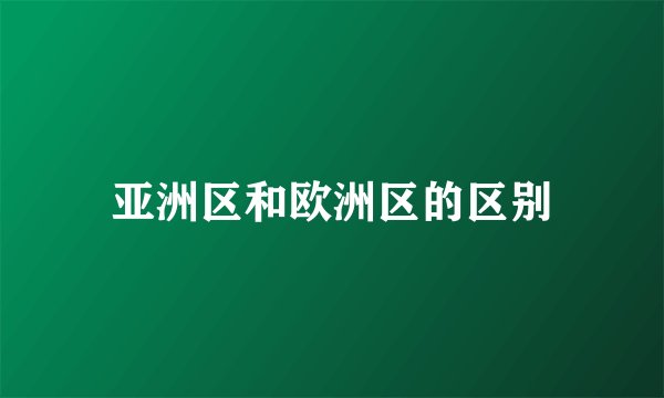亚洲区和欧洲区的区别