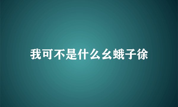 我可不是什么幺蛾子徐