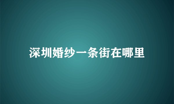 深圳婚纱一条街在哪里