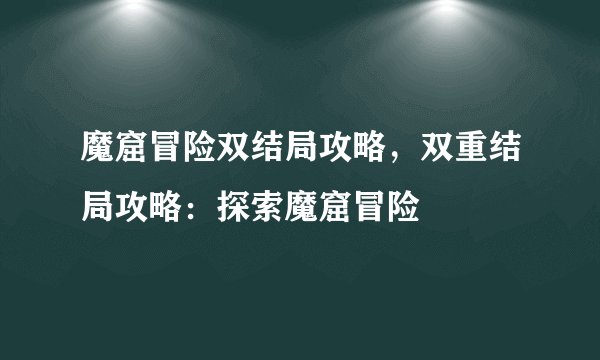魔窟冒险双结局攻略，双重结局攻略：探索魔窟冒险