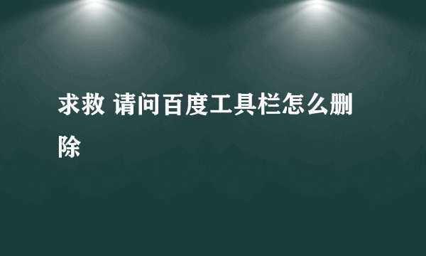 求救 请问百度工具栏怎么删除
