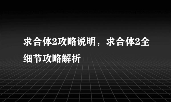 求合体2攻略说明,求合体2全细节攻略解析