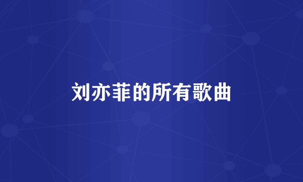 刘亦菲的所有歌曲