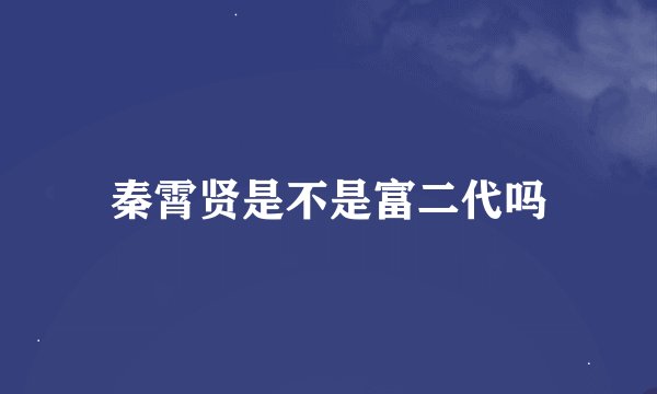 秦霄贤是不是富二代吗