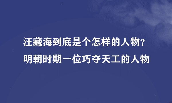 汪藏海到底是个怎样的人物？明朝时期一位巧夺天工的人物
