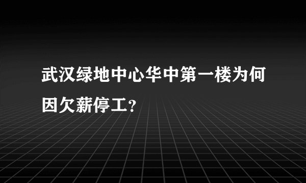 武汉绿地中心华中第一楼为何因欠薪停工？