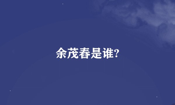 余茂舂是谁?