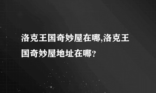 洛克王国奇妙屋在哪,洛克王国奇妙屋地址在哪?