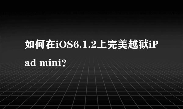如何在iOS6.1.2上完美越狱iPad mini？