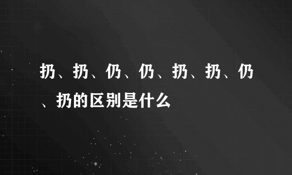扔、扔、仍、仍、扔、扔、仍、扔的区别是什么