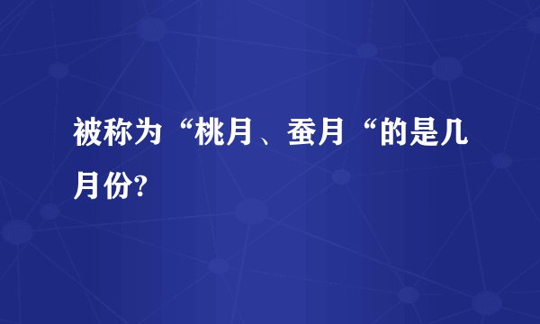 被称为“桃月、蚕月“的是几月份?
