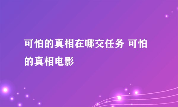 可怕的真相在哪交任务 可怕的真相电影
