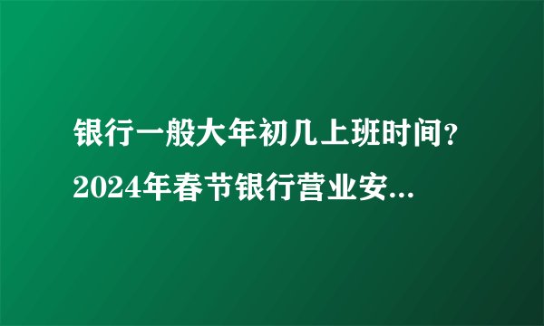 银行一般大年初几上班时间？2024年春节银行营业安排全解析