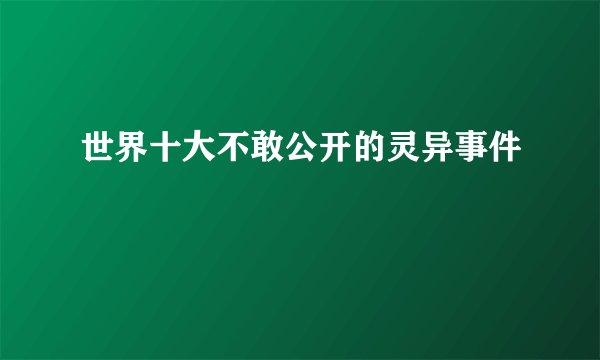 世界十大不敢公开的灵异事件