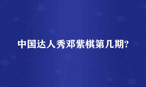 中国达人秀邓紫棋第几期?