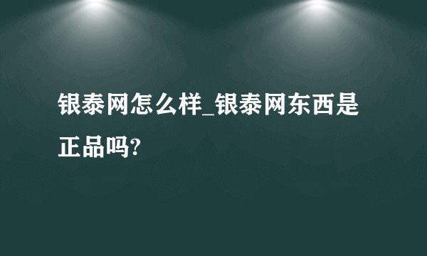 银泰网怎么样_银泰网东西是正品吗?
