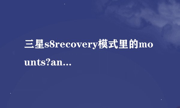 三星s8recovery模式里的mounts?and?storage?是啥意思