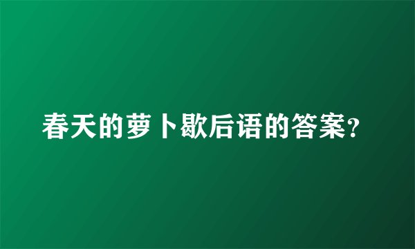 春天的萝卜歇后语的答案？