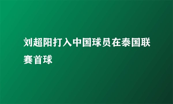 刘超阳打入中国球员在泰国联赛首球