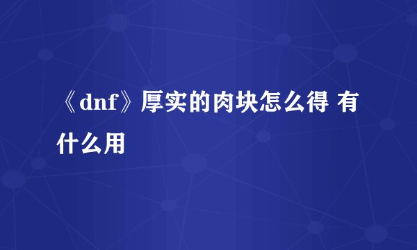 《dnf》厚实的肉块怎么得 有什么用