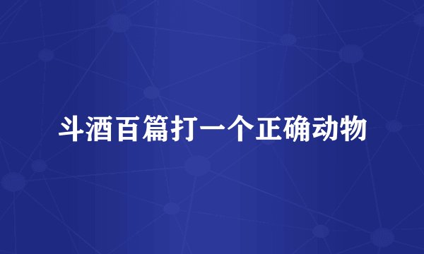斗酒百篇打一个正确动物