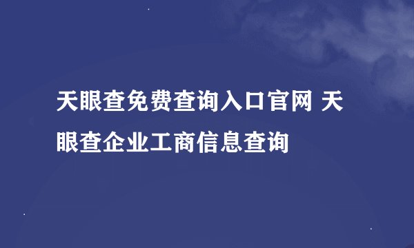 天眼查免费查询入口官网 天眼查企业工商信息查询