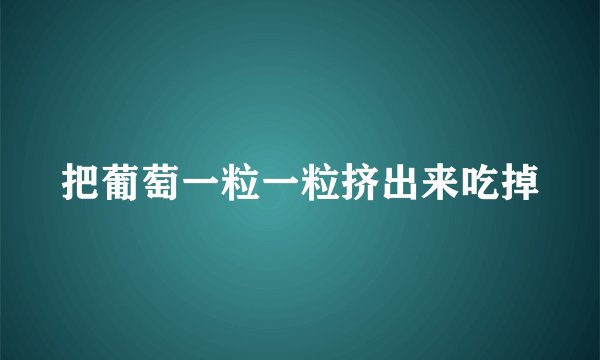 把葡萄一粒一粒挤出来吃掉