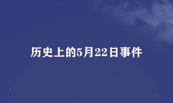 历史上的5月22日事件