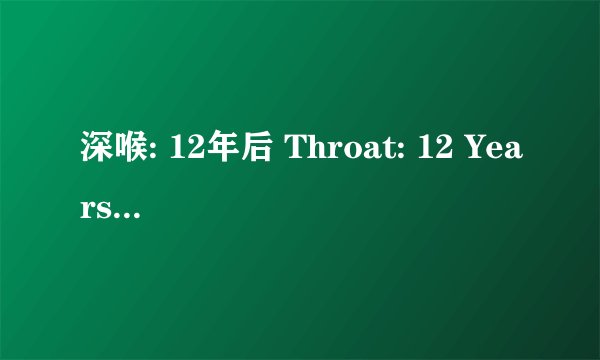 深喉: 12年后 Throat: 12 Years After剧情介绍