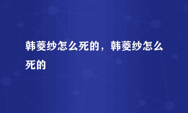韩菱纱怎么死的，韩菱纱怎么死的