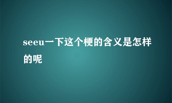 seeu一下这个梗的含义是怎样的呢