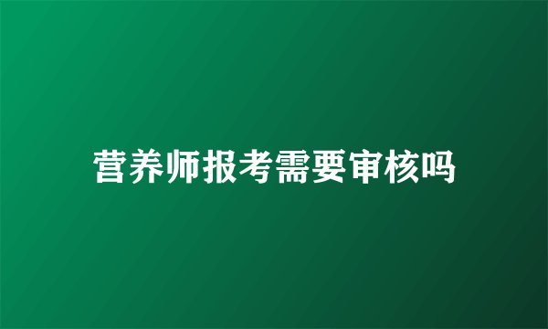 营养师报考需要审核吗