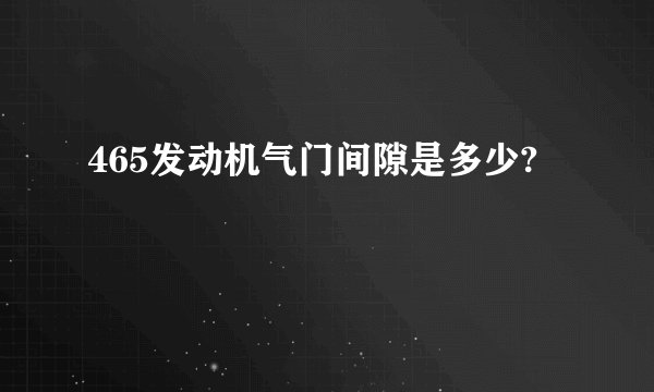 465发动机气门间隙是多少?