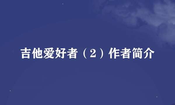 吉他爱好者（2）作者简介