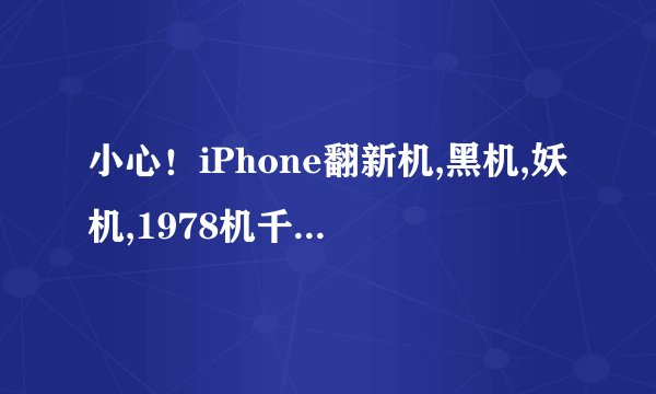 小心！iPhone翻新机,黑机,妖机,1978机千万别买!