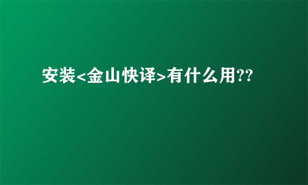 安装<金山快译>有什么用??