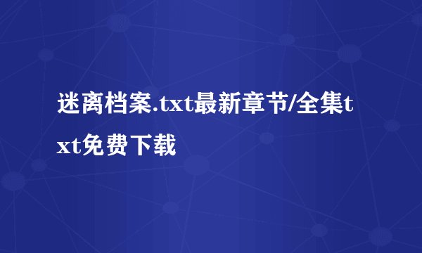 迷离档案.txt最新章节/全集txt免费下载