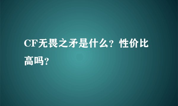 CF无畏之矛是什么?性价比高吗?