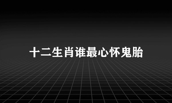 十二生肖谁最心怀鬼胎