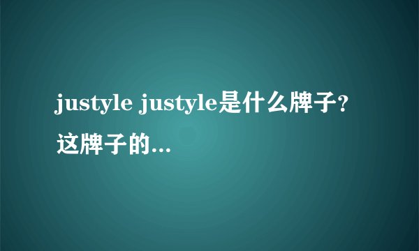 justyle justyle是什么牌子？这牌子的质量怎么样？？？