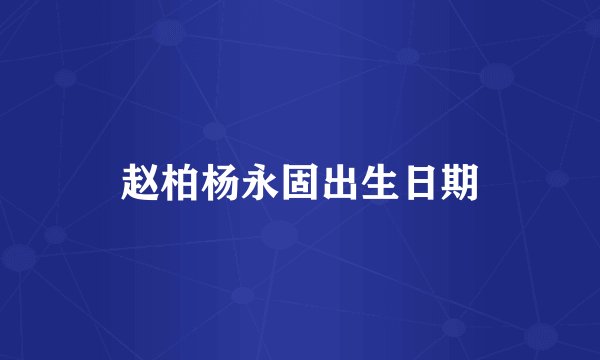 赵柏杨永固出生日期